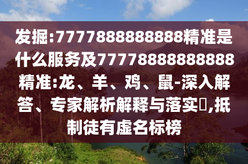 掘客:7777888888888精准是什么效劳及77778888888888精准:龙、羊、鸡、鼠-深入解答、专家剖析诠释与落实?,抵制徒有虚名标榜