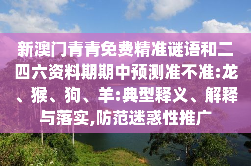 新澳门青青免费精准谜语和二四六资料期期中展望准禁绝:龙、猴、狗、羊:典范释义、诠释与落实,提防疑惑性推广
