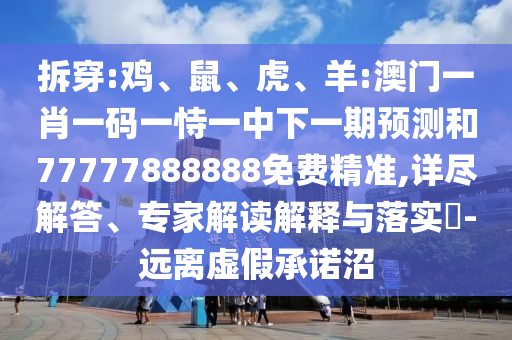 拆穿:鸡、鼠、虎、羊:澳门一肖一码一恃一中下一期展望和77777888888免费精准,详尽解答、专家解读诠释与落实?-远离虚伪允许沼