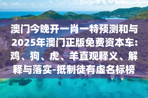 澳门今晚开一肖一特展望和与2025年澳门正版免费资源车:鸡、狗、虎、羊直观释义、诠释与落实-抵制徒有虚名标榜