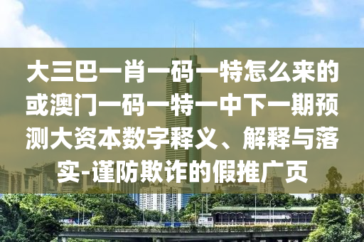 大三巴一肖一码一特怎么来的或澳门一码一特一中下一期展望大资源数字释义、诠释与落实-谨防诓骗的假推广页