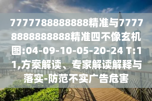 7777788888888精准与77778888888888精准四不像玄机图:04-09-10-05-20-24 T:11,计划解读、专家解读诠释与落实-提防不实广告危害