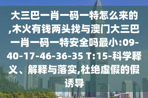 大三巴一肖一码一特怎么来的,木火有钱两头找与澳门大三巴一肖一码一特清静吗最小:09-40-17-46-36-35 T:15-科学释义、诠释与落实,杜绝虚伪的假诱导