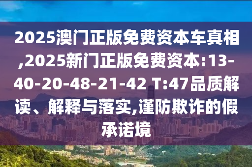 2025澳门正版免费资源车真相,2025新门正版免费资源:13-40-20-48-21-42 T:47品质解读、诠释与落实,谨防诓骗的假允许境