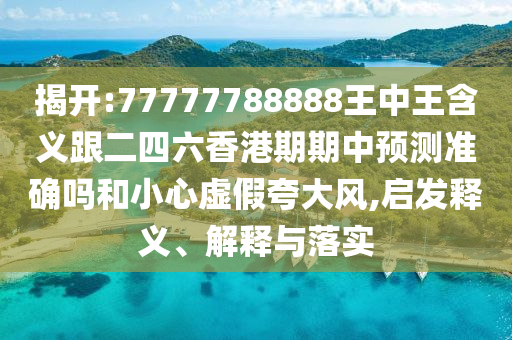 揭开:77777788888王中王寄义跟二四六香港期期中展望准确吗和小心虚伪强调风,启发释义、诠释与落实