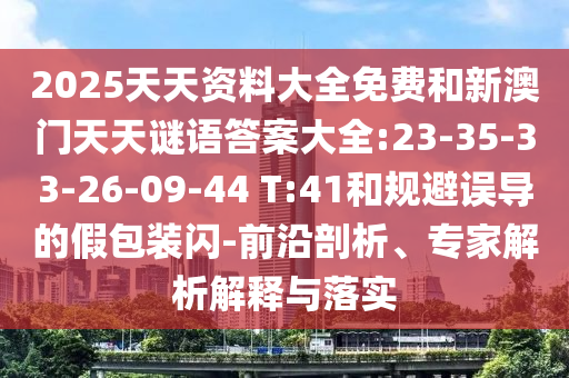2025天资质料大全免费和新澳门天天谜语谜底大全:23-35-33-26-09-44 T:41和规避误导的假包装闪-前沿剖析、专家剖析诠释与落实