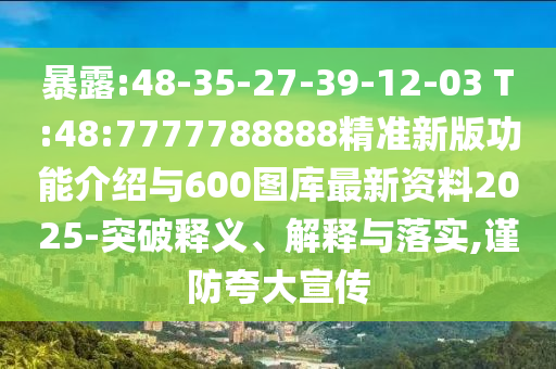 袒露:48-35-27-39-12-03 T:48:7777788888精准新版功效先容与600图库最新资料2025-突破释义、诠释与落实,谨防强调宣传