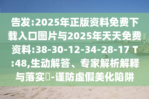 密告:2025年正版资料免费下载入口图片与2025年天天免费资料:38-30-12-34-28-17 T:48,生动解答、专家剖析诠释与落实?-谨防虚伪美化陷阱