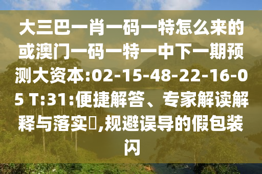 大三巴一肖一码一特怎么来的或澳门一码一特一中下一期展望大资源:02-15-48-22-16-05 T:31:便捷解答、专家解读诠释与落实?,规避误导的假包装闪