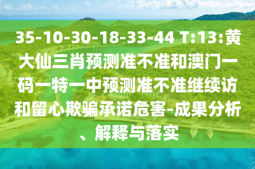 35-10-30-18-33-44 T:13:黄大仙三肖展望准禁绝和澳门一码一特一中展望准禁绝继续访和留心诱骗允许危害-效果剖析、诠释与落实