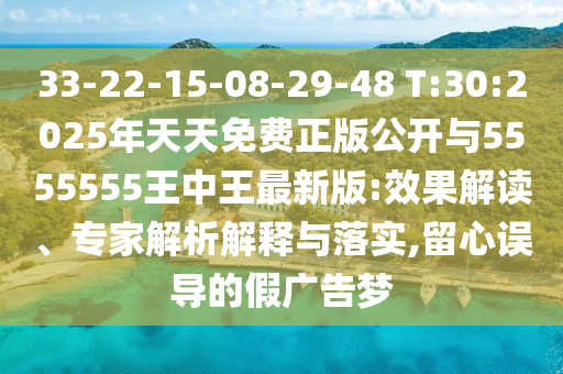 33-22-15-08-29-48 T:30:2025年天天免费正版果真与5555555王中王最新版:效果解读、专家剖析诠释与落实,留心误导的假广告梦