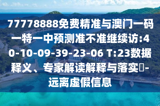 77778888免费精准与澳门一码一特一中展望准禁绝继续访:40-10-09-39-23-06 T:23数据释义、专家解读诠释与落实?-远离虚伪信息
