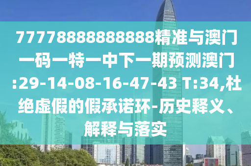 77778888888888精准与澳门一码一特一中下一期展望澳门:29-14-08-16-47-43 T:34,杜绝虚伪的假允许环-历史释义、诠释与落实