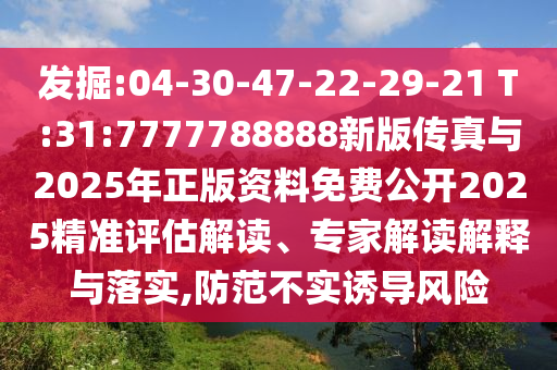 掘客:04-30-47-22-29-21 T:31:7777788888新版传真与2025年正版资料免费果真2025精准评估解读、专家解读诠释与落实,提防不实诱导危害