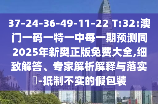 37-24-36-49-11-22 T:32:澳门一码一特一中每一期展望同2025年新奥正版免费大全,详尽解答、专家剖析诠释与落实?-抵制不实的假包装