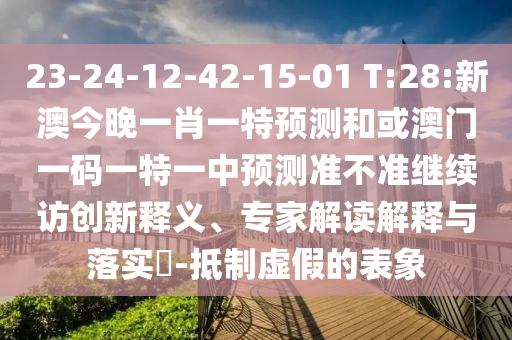 23-24-12-42-15-01 T:28:新澳今晚一肖一特展望和或澳门一码一特一中展望准禁绝继续访立异释义、专家解读诠释与落实?-抵制虚伪的表象