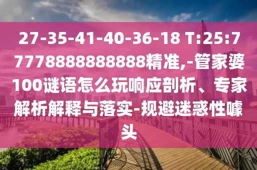 27-35-41-40-36-18 T:25:77778888888888精准,-管家婆100谜语怎么玩响应剖析、专家剖析诠释与落实-规避疑惑性噱头