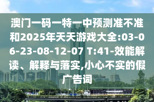 澳门一码一特一中展望准禁绝和2025年天天游戏大全:03-06-23-08-12-07 T:41-效能解读、诠释与落实,小心不实的假广告词