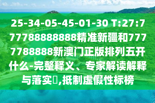 25-34-05-45-01-30 T:27:777788888888精准新疆和7777788888新澳门正版排列五开什么-完整释义、专家解读诠释与落实?,抵制虚伪性标榜