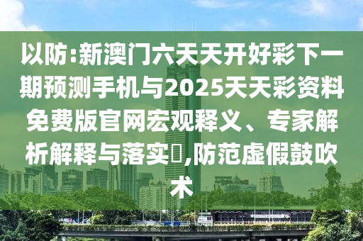 以防:新澳门六天天开好彩下一期展望手机与2025天天彩资料免费版官网宏观释义、专家剖析诠释与落实?,提防虚伪张扬术