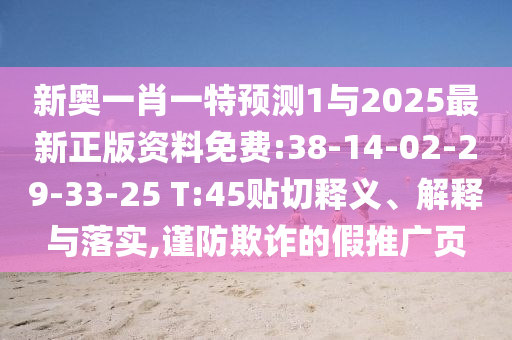 新奥一肖一特展望1与2025最新正版资料免费:38-14-02-29-33-25 T:45贴切释义、诠释与落实,谨防诓骗的假推广页