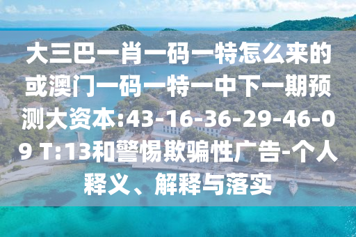 大三巴一肖一码一特怎么来的或澳门一码一特一中下一期展望大资源:43-16-36-29-46-09 T:13和小心诱骗性广告-小我私家释义、诠释与落实