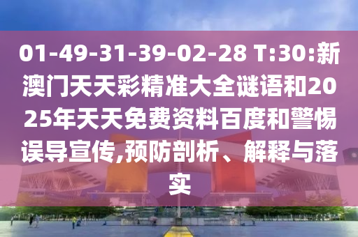 01-49-31-39-02-28 T:30:新澳门天天彩精准大全谜语和2025年天天免费资料百度和小心误导宣传,预防剖析、诠释与落实