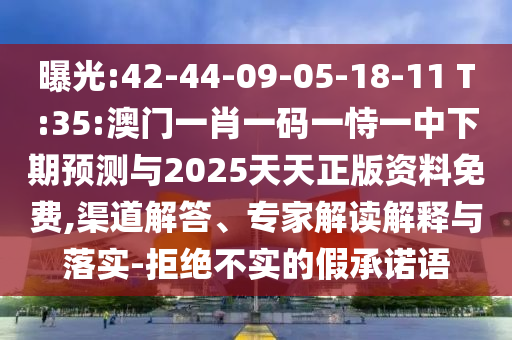 曝光:42-44-09-05-18-11 T:35:澳门一肖一码一恃一中下期展望与2025天天正版资料免费,渠道解答、专家解读诠释与落实-拒绝不实的假允许语