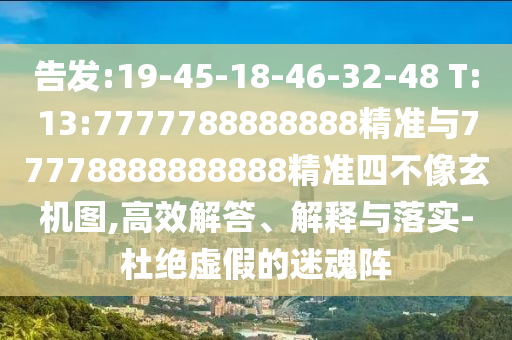 密告:19-45-18-46-32-48 T:13:7777788888888精准与77778888888888精准四不像玄机图,高效解答、诠释与落实-杜绝虚伪的迷魂阵
