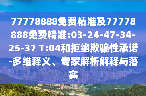 77778888免费精准及77778888免费精准:03-24-47-34-25-37 T:04和拒绝诱骗性允许-多维释义、专家剖析诠释与落实