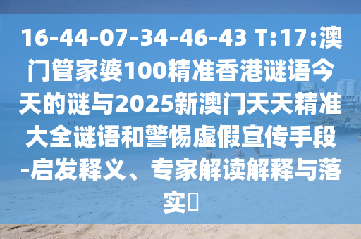 16-44-07-34-46-43 T:17:澳门管家婆100精准香港谜语今天的谜与2025新澳门天天精准大全谜语和小心虚伪宣传手段-启发释义、专家解读诠释与落实?