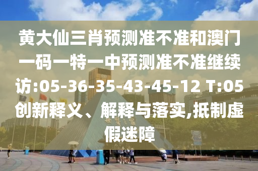 黄大仙三肖展望准禁绝和澳门一码一特一中展望准禁绝继续访:05-36-35-43-45-12 T:05立异释义、诠释与落实,抵制虚伪迷障