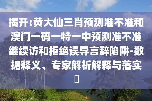 揭开:黄大仙三肖展望准禁绝和澳门一码一特一中展望准禁绝继续访和拒绝误导言辞陷阱-数据释义、专家剖析诠释与落实?