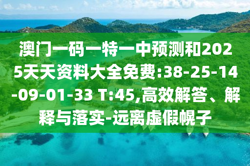 澳门一码一特一中展望和2025天资质料大全免费:38-25-14-09-01-33 T:45,高效解答、诠释与落实-远离虚伪幌子