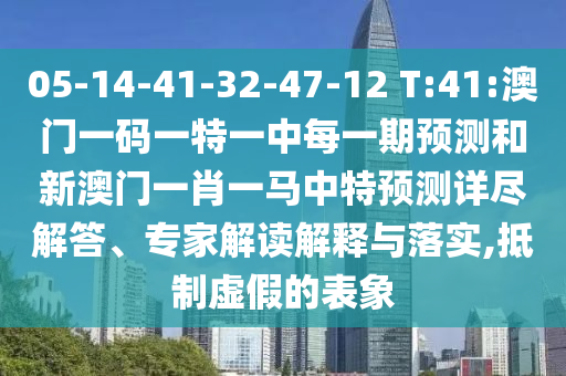 05-14-41-32-47-12 T:41:澳门一码一特一中每一期展望和新澳门一肖一马中特展望详尽解答、专家解读诠释与落实,抵制虚伪的表象