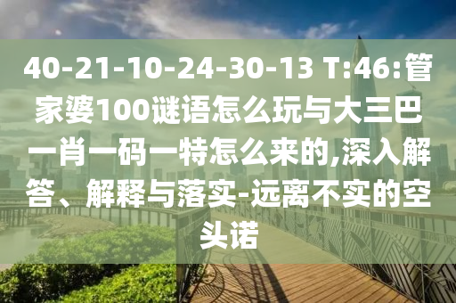 40-21-10-24-30-13 T:46:管家婆100谜语怎么玩与大三巴一肖一码一特怎么来的,深入解答、诠释与落实-远离不实的空头诺