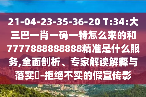 21-04-23-35-36-20 T:34:大三巴一肖一码一特怎么来的和7777888888888精准是什么效劳,周全剖析、专家解读诠释与落实?-拒绝不实的假宣传影