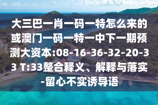 大三巴一肖一码一特怎么来的或澳门一码一特一中下一期展望大资源:08-16-36-32-20-33 T:33整合释义、诠释与落实-留心不实诱导语