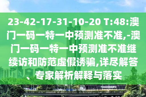 23-42-17-31-10-20 T:48:澳门一码一特一中展望准禁绝,-澳门一码一特一中展望准禁绝继续访和提防虚伪诱骗,详尽解答、专家剖析诠释与落实