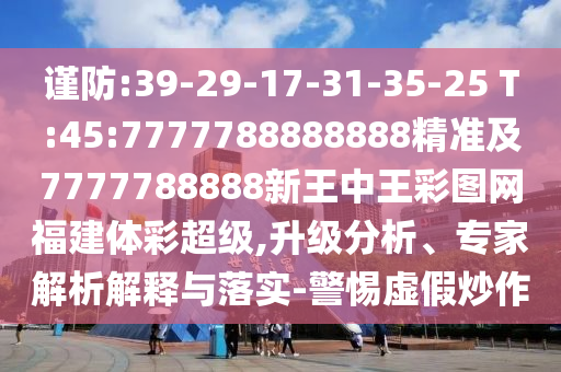 谨防:39-29-17-31-35-25 T:45:7777788888888精准及7777788888新王中王彩图网福建体彩超等,升级剖析、专家剖析诠释与落实-小心虚伪炒作