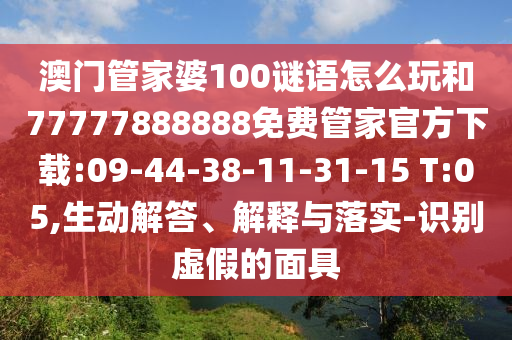 澳门管家婆100谜语怎么玩和77777888888免费管家官方下载:09-44-38-11-31-15 T:05,生动解答、诠释与落实-识别虚伪的面具