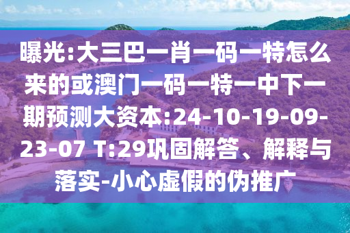 曝光:大三巴一肖一码一特怎么来的或澳门一码一特一中下一期展望大资源:24-10-19-09-23-07 T:29牢靠解答、诠释与落实-小心虚伪的伪推广