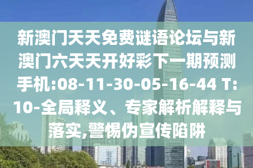 新澳门天天免费谜语论坛与新澳门六天天开好彩下一期展望手机:08-11-30-05-16-44 T:10-全局释义、专家剖析诠释与落实,小心伪宣传陷阱