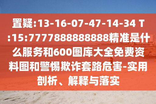 置疑:13-16-07-47-14-34 T:15:7777888888888精准是什么效劳和600图库大全免费资料图和小心诓骗套路危害-适用剖析、诠释与落实