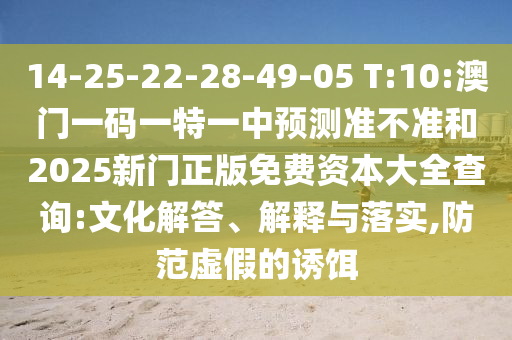 14-25-22-28-49-05 T:10:澳门一码一特一中展望准禁绝和2025新门正版免费资源大全盘问:文化解答、诠释与落实,提防虚伪的诱饵