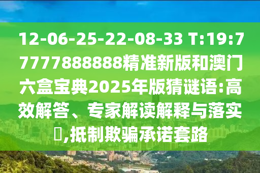 12-06-25-22-08-33 T:19:77777888888精准新版和澳门六盒宝典2025年版猜谜语:高效解答、专家解读诠释与落实?,抵制诱骗允许套路