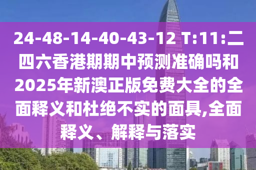 24-48-14-40-43-12 T:11:二四六香港期期中展望准确吗和2025年新澳正版免费大全的周全释义