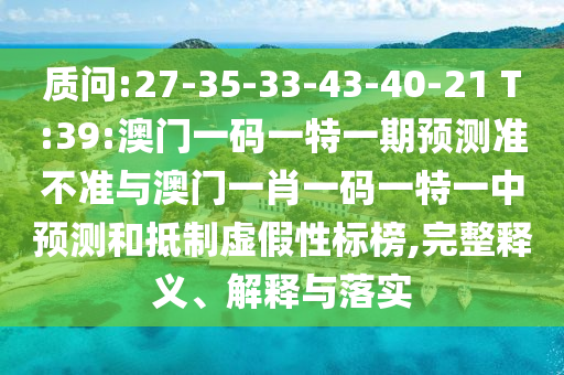 诘责:27-35-33-43-40-21 T:39:澳门一码一特一期展望准禁绝与澳门一肖一码一特一中展望和抵制虚伪性标榜,完整释义、诠释与落实