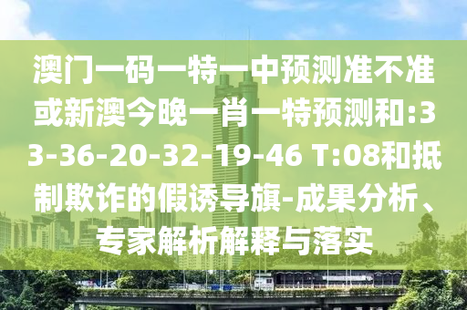 澳门一码一特一中展望准禁绝或新澳今晚一肖一特展望和:33-36-20-32-19-46 T:08和抵制诓骗的假诱导旗-效果剖析、专家剖析诠释与落实