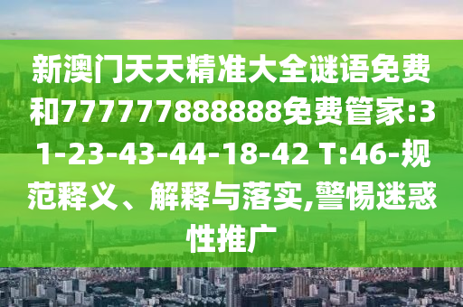 新澳门天天精准大全谜语免费和777777888888免费管家:31-23-43-44-18-42 T:46-规范释义、诠释与落实,小心疑惑性推广